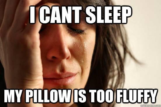 I cant sleep my pillow is too fluffy  First World Problems