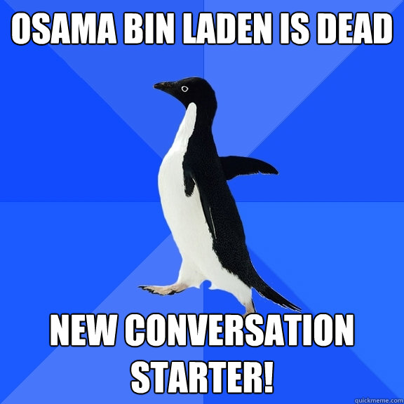 Osama Bin Laden is dead new conversation starter!  Socially Awkward Penguin
