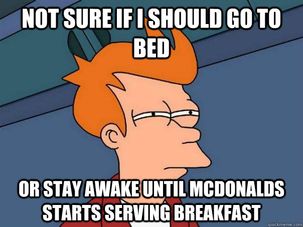 Not sure if I should go to bed Or stay awake until McDonalds starts serving breakfast  Futurama Fry