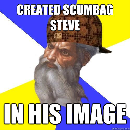 Created Scumbag Steve In his image - Created Scumbag Steve In his image  Scumbag Advice God