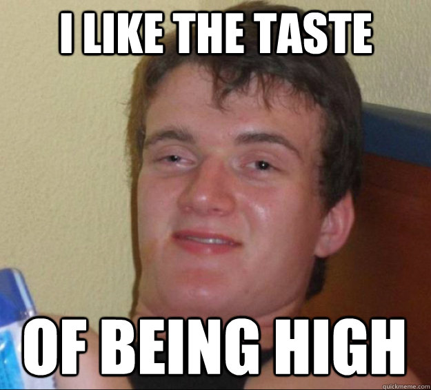 I like the taste of being high  10guy