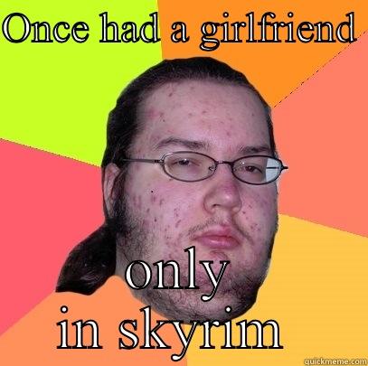 ONCE HAD A GIRLFRIEND  ONLY IN SKYRIM  Butthurt Dweller