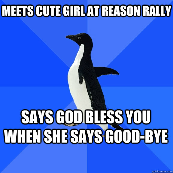 MEETS CUTE GIRL AT REASON RALLY  says god bless you when she says good-bye   Socially Awkward Penguin