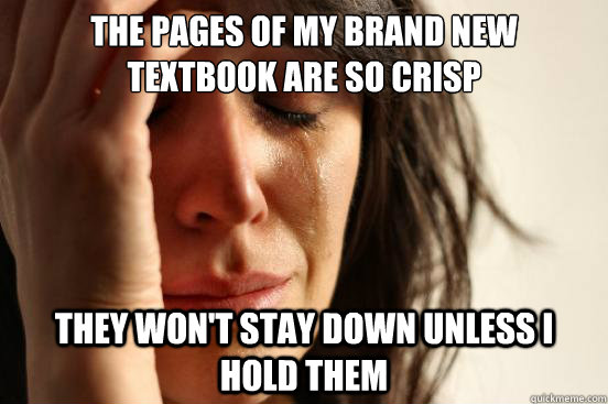 the pages of my brand new textbook are so crisp they won't stay down unless I hold them  First World Problems