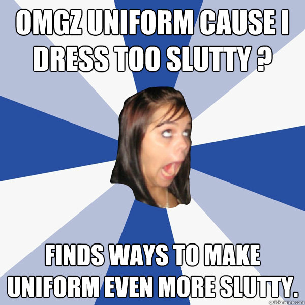 OMGZ uniform cause i dress too slutty ? Finds ways to make uniform even more slutty.  Annoying Facebook Girl