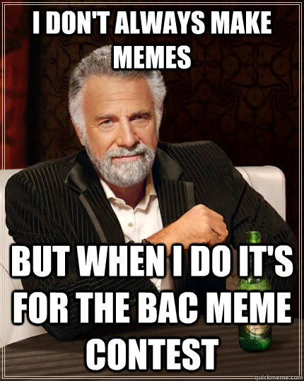 I don't always make memes but when I do it's for the BAC meme contest  The Most Interesting Man In The World