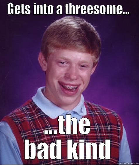 GETS INTO A THREESOME... ...THE BAD KIND Bad Luck Brian