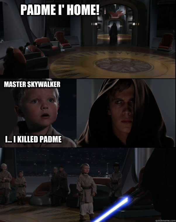 Padme I' Home! Master Skywalker i... i killed padme  Star Wars Meme