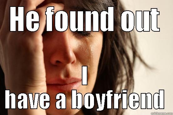 HE FOUND OUT I HAVE A BOYFRIEND First World Problems