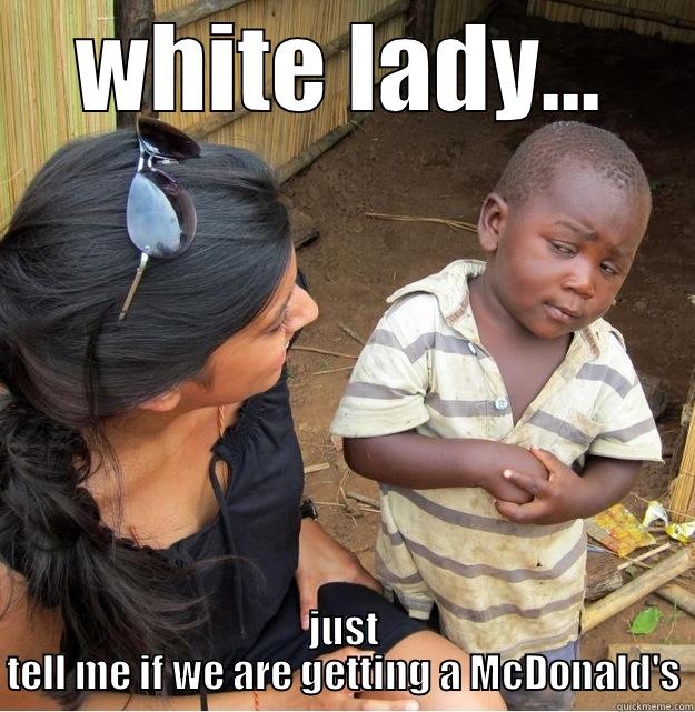 WHITE LADY... JUST TELL ME IF WE ARE GETTING A MCDONALD'S Skeptical Third World Kid