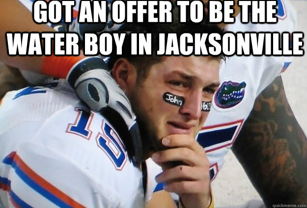 got an offer to be the water boy in jacksonville   Crying Tim Tebow