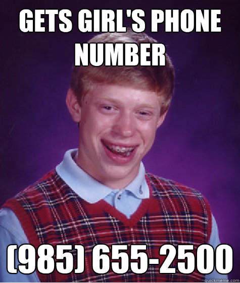 Gets girl's phone number (985) 655-2500  Bad Luck Brian