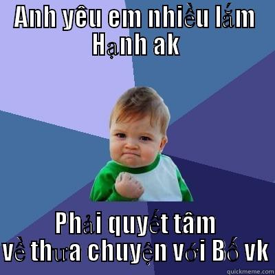 ANH YÊU EM NHIỀU LẮM HẠNH AK PHẢI QUYẾT TÂM VỀ THƯA CHUYỆN VỚI BỐ VK Success Kid
