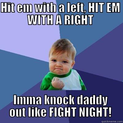 HIT EM WITH A LEFT, HIT EM WITH A RIGHT IMMA KNOCK DADDY OUT LIKE FIGHT NIGHT! Success Kid