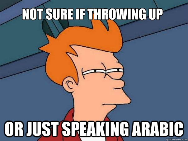 Not sure if throwing up Or just speaking Arabic  Futurama Fry