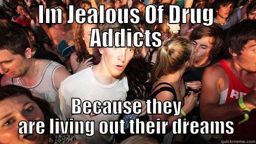 IM JEALOUS OF DRUG ADDICTS BECAUSE THEY ARE LIVING OUT THEIR DREAMS Sudden Clarity Clarence