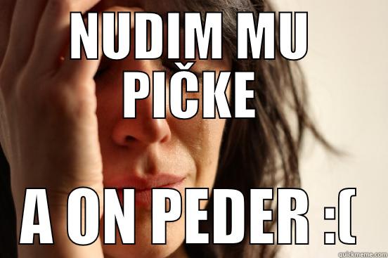 NUDIM MU PIČKE A ON PEDER :( First World Problems