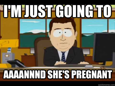 I'm just going to Aaaannnd she's pregnant  Aaand its gone