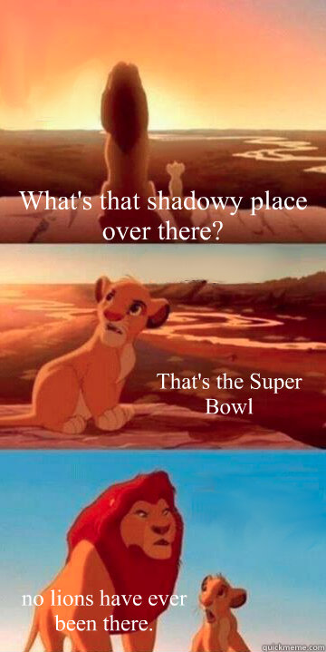 What's that shadowy place over there? That's the Super Bowl no lions have ever been there. - What's that shadowy place over there? That's the Super Bowl no lions have ever been there.  Lion King Potsdam