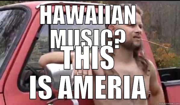 HAWAIIAN MUSIC? THIS IS AMERIA Almost Politically Correct Redneck