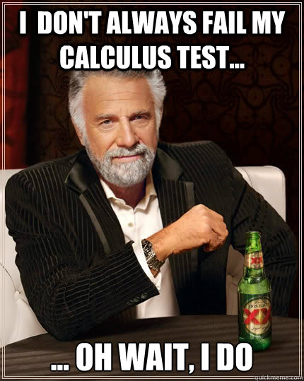 I  don't always fail my calculus test... ... Oh wait, I do  The Most Interesting Man In The World