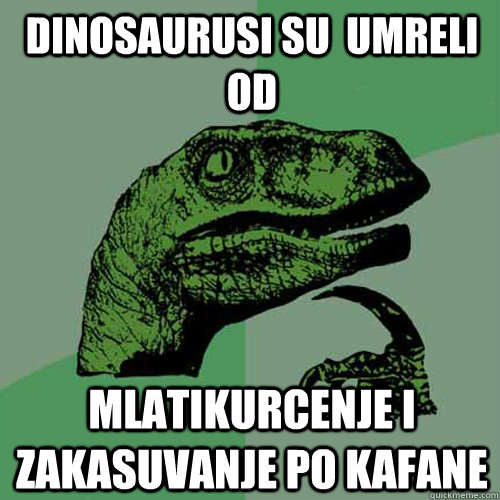 Dinosaurusi su  umreli od mlatikurcenje i zakasuvanje po kafane  Philosoraptor
