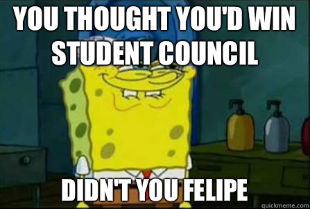 YOU THOUGHT You'd win student council DIDN'T YOU Felipe  Funny Spongebob