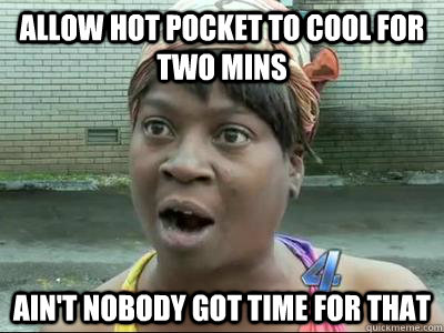 Allow Hot Pocket to cool for two mins Ain't Nobody Got Time For That  No Time Sweet Brown