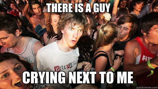 There is a guy
 crying next to me  Sudden Clarity Clarence