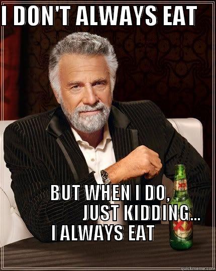 I DON'T ALWAYS EAT       BUT WHEN I DO,                     JUST KIDDING...             I ALWAYS EAT                                                                            Misc