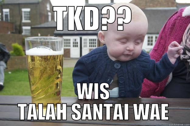 TKD?? WIS TALAH SANTAI WAE drunk baby