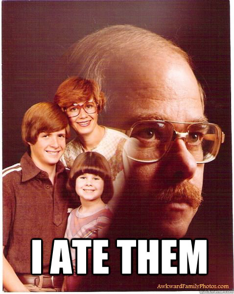  I ate them  Vengeance Dad
