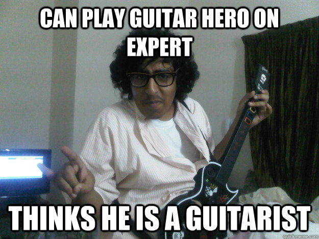 Can play Guitar hero on expert Thinks he is a guitarist  Scumbag Guitar hero player