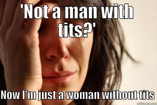 Titular tit tuu - 'NOT A MAN WITH TITS?'  NOW I'M JUST A WOMAN WITHOUT TITS First World Problems