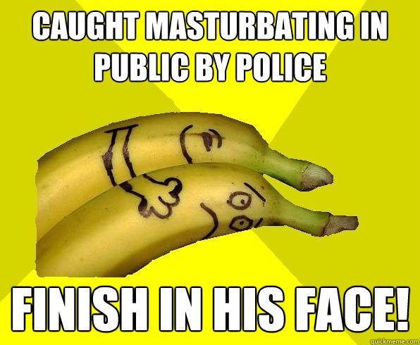caught masturbating in public by police finish in his face!  Sexual Deviant Banana