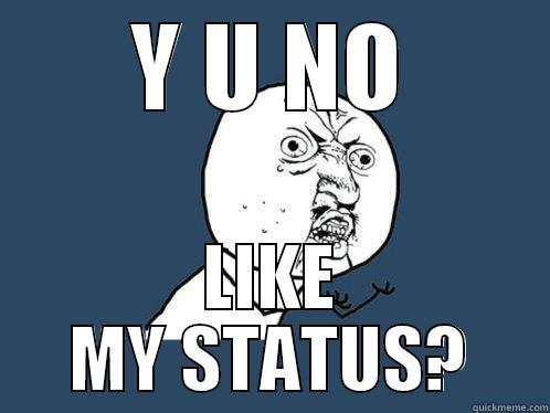 Y U NO LIKE MY STATUS? Y U No