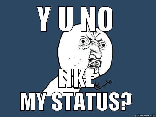 Y U NO LIKE MY STATUS? - Y U NO LIKE MY STATUS? Y U No