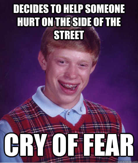 Decides to help someone hurt on the side of the street Cry of Fear  Bad Luck Brian