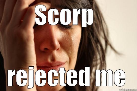SCORP  REJECTED ME First World Problems