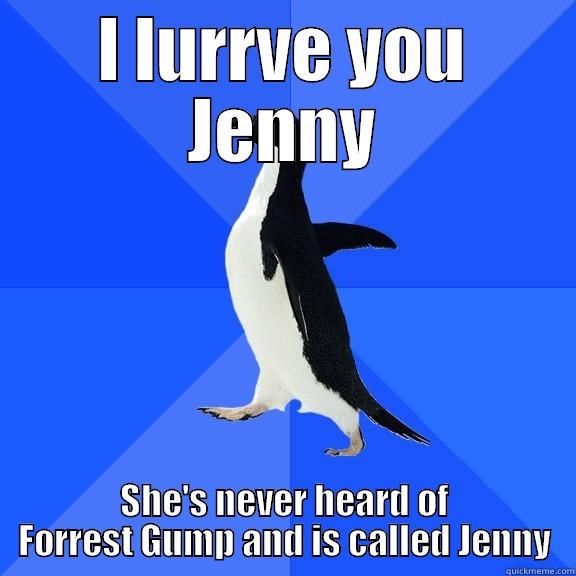I LURRVE YOU JENNY SHE'S NEVER HEARD OF FORREST GUMP AND IS CALLED JENNY Socially Awkward Penguin