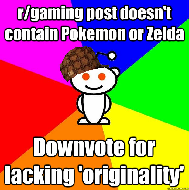 r/gaming post doesn't contain Pokemon or Zelda Downvote for lacking 'originality'  Scumbag Redditor