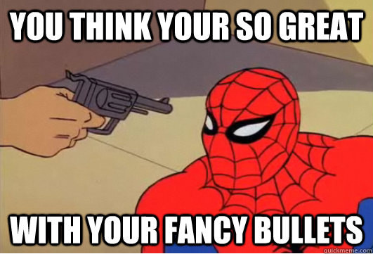 You think your so great With your fancy bullets - You think your so great With your fancy bullets  Spiderman Gun