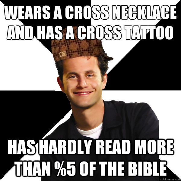Wears a cross necklace and has a cross tattoo Has Hardly read more than %5 of the bible - Wears a cross necklace and has a cross tattoo Has Hardly read more than %5 of the bible  Scumbag Christian