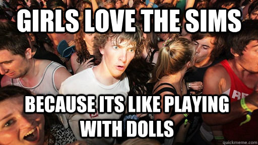 Girls love the sims because its like playing with dolls  Sudden Clarity Clarence