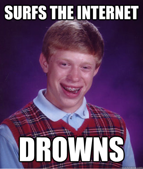 Surfs the internet Drowns - Surfs the internet Drowns  Bad Luck Brian