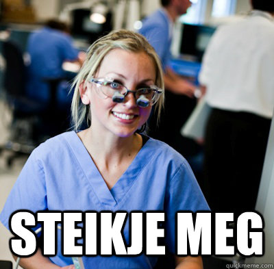 Steikje Meg -  Steikje Meg  overworked dental student