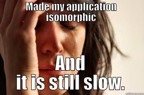 MADE MY APPLICATION ISOMORPHIC AND IT IS STILL SLOW. First World Problems