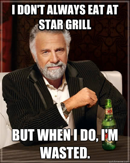 I don't always eat at Star Grill but when I do, I'm wasted.  The Most Interesting Man In The World