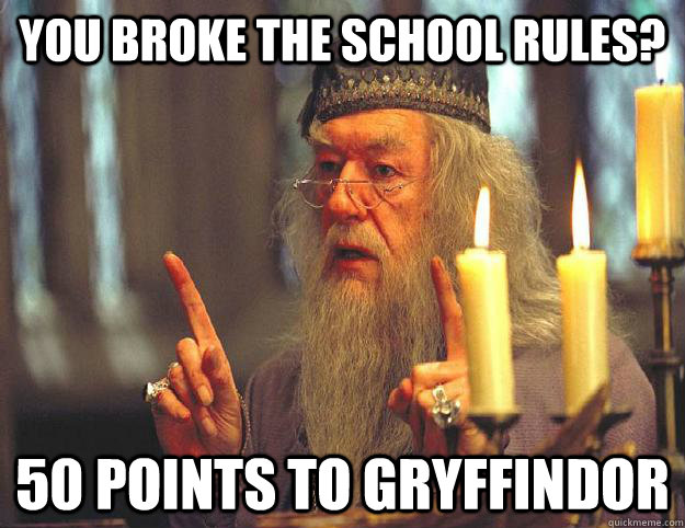 You broke the school rules? 50 points to Gryffindor  Scumbag Dumbledore