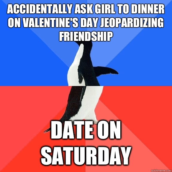 Accidentally ask girl to dinner on Valentine's Day jeopardizing friendship Date on Saturday  Socially Awkward Awesome Penguin
